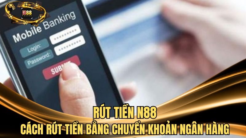 Lựa chọn phương thức rút tiền N88 qua chuyển khoản ngân hàng